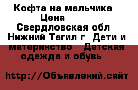 Кофта на мальчика › Цена ­ 350 - Свердловская обл., Нижний Тагил г. Дети и материнство » Детская одежда и обувь   